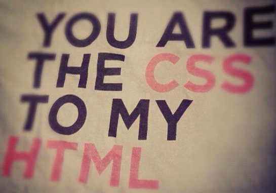 You are the CSS to my HTML